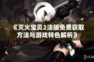 《灭火宝贝2法版免费获取方法与游戏特色解析》