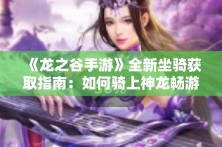 《龙之谷手游》全新坐骑获取指南：如何骑上神龙畅游天际
