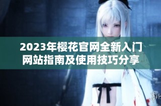 2023年樱花官网全新入门网站指南及使用技巧分享