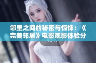 邻里之间的秘密与惊悚：《完美邻居》电影观影体验分析