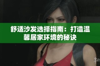 舒适沙发选择指南：打造温馨居家环境的秘诀