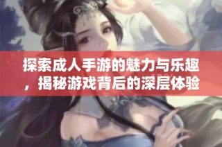 探索成人手游的魅力与乐趣，揭秘游戏背后的深层体验与创新