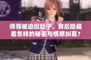 师尊被迫挺肚子，背后隐藏着怎样的秘密与情感纠葛？