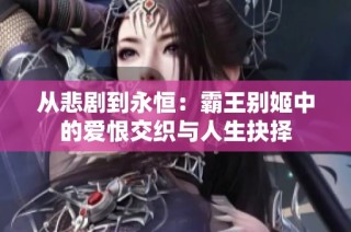 从悲剧到永恒：霸王别姬中的爱恨交织与人生抉择