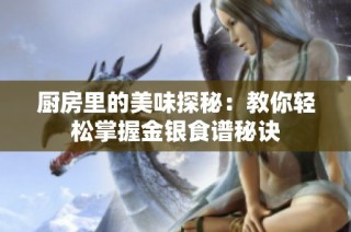 厨房里的美味探秘：教你轻松掌握金银食谱秘诀