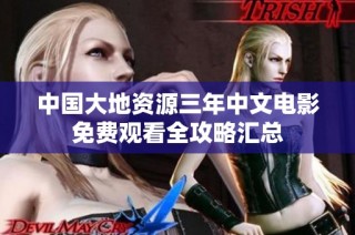 中国大地资源三年中文电影免费观看全攻略汇总
