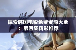 探索韩国电影免费资源大全：第四集精彩推荐