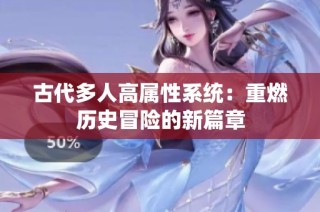 古代多人高属性系统：重燃历史冒险的新篇章