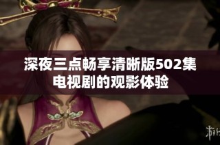 深夜三点畅享清晰版502集电视剧的观影体验