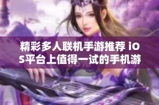 精彩多人联机手游推荐 iOS平台上值得一试的手机游戏合集