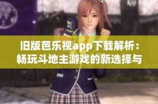 旧版芭乐视app下载解析：畅玩斗地主游戏的新选择与体验