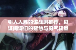 引人入胜的谍战剧推荐，见证间谍们的智慧与勇气较量