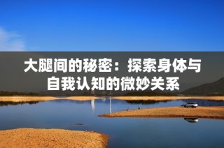大腿间的秘密：探索身体与自我认知的微妙关系