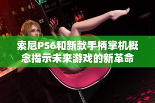 索尼PS6和新款手柄掌机概念揭示未来游戏的新革命