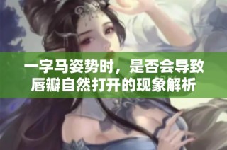 一字马姿势时，是否会导致唇瓣自然打开的现象解析