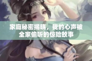 家庭秘密揭晓，我的心声被全家偷听的惊险故事