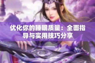 优化你的睡眠质量：全面指导与实用技巧分享