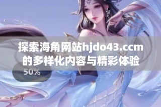 探索海角网站hjdo43.ccm的多样化内容与精彩体验