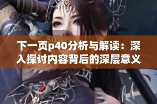 下一页p40分析与解读：深入探讨内容背后的深层意义与价值