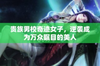 贵族男校奇迹女子，逆袭成为万众瞩目的美人