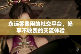 永远零费用的社交平台，畅享不收费的交流体验