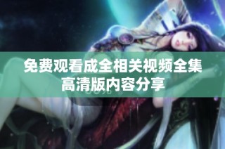 免费观看成全相关视频全集高清版内容分享