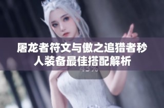 屠龙者符文与傲之追猎者秒人装备最佳搭配解析