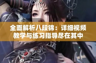 全面解析八段锦：详细视频教学与练习指导尽在其中