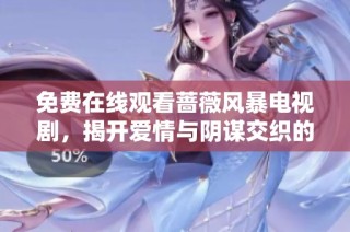 免费在线观看蔷薇风暴电视剧，揭开爱情与阴谋交织的精彩故事