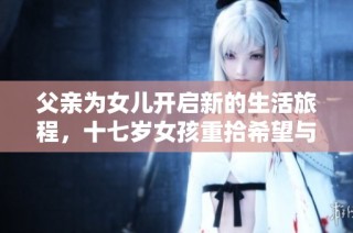 父亲为女儿开启新的生活旅程，十七岁女孩重拾希望与梦想