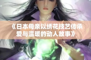 《日本母亲以绣花技艺传承爱与温暖的动人故事》