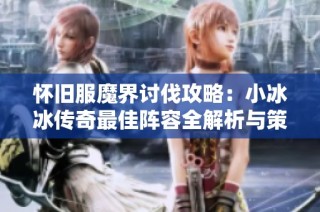 怀旧服魔界讨伐攻略：小冰冰传奇最佳阵容全解析与策略分享