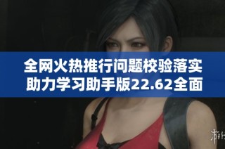 全网火热推行问题校验落实 助力学习助手版22.62全面升级