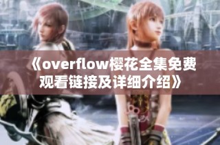 《overflow樱花全集免费观看链接及详细介绍》
