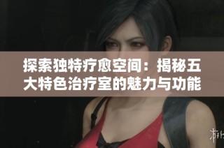 探索独特疗愈空间：揭秘五大特色治疗室的魅力与功能