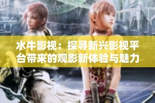 水牛影视：探寻新兴影视平台带来的观影新体验与魅力