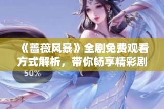 《蔷薇风暴》全剧免费观看方式解析，带你畅享精彩剧情！