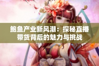 鲍鱼产业新风潮：探秘直播带货背后的魅力与挑战