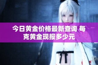 今日黄金价格最新查询 每克黄金现报多少元