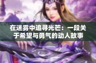 在迷雾中追寻光芒：一段关于希望与勇气的动人故事