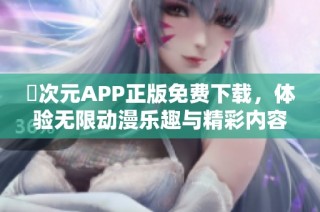 囧次元APP正版免费下载，体验无限动漫乐趣与精彩内容