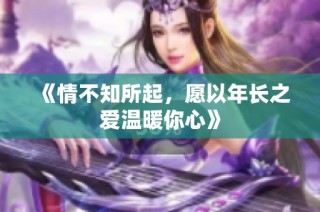 《情不知所起，愿以年长之爱温暖你心》