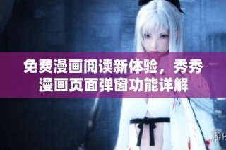 免费漫画阅读新体验，秀秀漫画页面弹窗功能详解