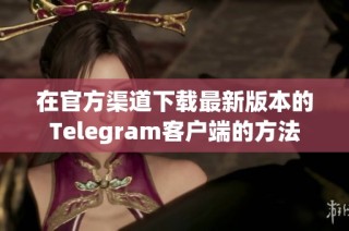 在官方渠道下载最新版本的Telegram客户端的方法