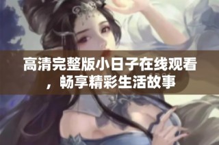 高清完整版小日子在线观看，畅享精彩生活故事