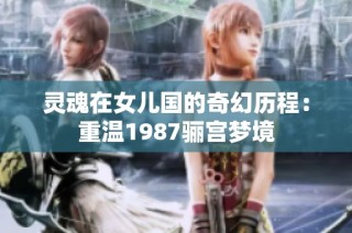 灵魂在女儿国的奇幻历程：重温1987骊宫梦境