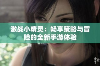 激战小精灵：畅享策略与冒险的全新手游体验