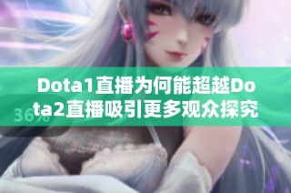 Dota1直播为何能超越Dota2直播吸引更多观众探究