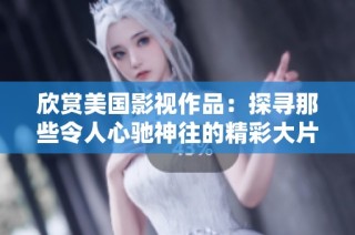 欣赏美国影视作品：探寻那些令人心驰神往的精彩大片