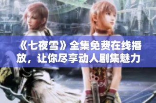 《七夜雪》全集免费在线播放，让你尽享动人剧集魅力